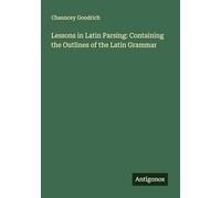 Lessons in Latin Parsing: Containing the Outlines of the Latin Grammar