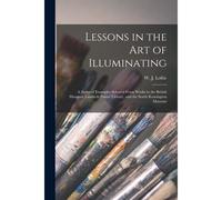 Lessons In The Art Of Illuminating: A Series Of Examples Selected From Works In The British Museum, Lambeth Palace Library, And The South Kensington M