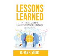 Lessons Learned: A Father's Guide to Maneuvering the Outside World.: Lessons Learned