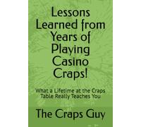 Lessons Learned from Years of Playing Casino Craps!: What a Lifetime at the Craps Table Really Teaches You