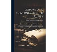 Lessons Of A Governess To Her Pupils: Or, Journal Of The Method Adopted By Madame De Sillery-Brulart (Formerly Countess De Genlis) In The Education Of ... M. D'orleans, First Prince Of The Blood Royal