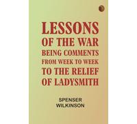 Lessons of the War: Being Comments from Week to Week to the Relief of Ladysmith