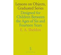 Lessons on Objects, Graduated Series: Designed for Children Between the Ages of Six and Fourteen Years