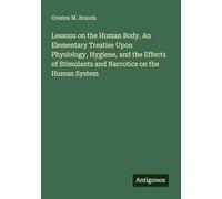Lessons on the Human Body. An Elementary Treatise Upon Physiology, Hygiene, and the Effects of Stimulants and Narcotics on the Human System