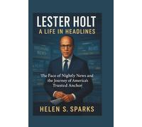 LESTER HOLT: A LIFE IN HEADLINES: The Face of Nightly News and the Journey of America's Trusted Anchor