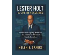 LESTER HOLT: A LIFE IN HEADLINES: The Face of Nightly News and the Journey of America's Trusted Anchor