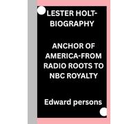 LESTER HOLT-BIOGRAPHY: ANCHOR OF AMERICA-FROM RADIO ROOTS TO NBC ROYALTY