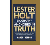 LESTER HOLT BIOGRAPHY: Anchored in Truth - The Remarkable Rise of America's First Black Solo Network Evening News Anchor