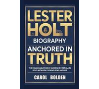 LESTER HOLT BIOGRAPHY: Anchored in Truth - The Remarkable Rise of America's First Black Solo Network Evening News Anchor