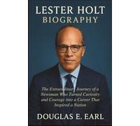 LESTER HOLT BIOGRAPHY: The Extraordinary Journey of a Newsman Who Turned Curiosity and Courage into a Career That Inspired a Nation