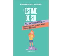 L'estime de soi chez l'enfant et l'adolescent: Guide pratique pour aider nos enfants à grandir en confiance