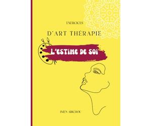 L'Estime de soi: Exercices d'art thérapie pour surmonter la faible estime de soi, Manuel d'estime de soi, Confiance en soi, Amour de soi, Activité d'art thérapie, Etre soi même