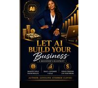 Let AI Build Your Business: A Beginner’s Blueprint to Start, Grow, and Scale Your Online Business with AI