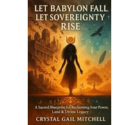 Let Babylon Fall, Let Sovereignty Rise: A Sacred Blueprint for Reclaiming Your Power, Land, and Divine Legacy