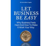 Let Business Be EASY: Why Business Feels Hard And How To Make It Work Your Way