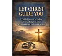 Let Christ Guide You: A Guided Journal to Follow the Teachings of Jesus in Your Marital Role as a Husband