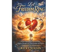 Let Freedom Ring: From Confinement to Covenant, a Journey Through Love, Truth, Healing, and Purpose
