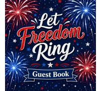 Let Freedom Ring Guest Book: Signature and Message Log for July 4th Parties, Independence Day Events, and Patriotic Celebrations