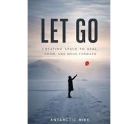 Let Go: Creating Space To Heal, Grow, And Move Forward