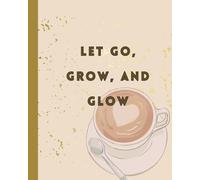 Let Go, Grow, and Glow: An Inspiring Notebook: Wide-Lined Journal for Reflection, Mindfulness, and Personal Growth