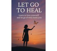 Let Go to Heal: Learn to Love Yourself and Release What Hurts You