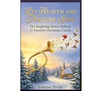 LET HEAVEN AND NATURE SING: The Inspiring Stories Behind 25 Favorite Christmas Carols