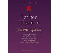 Let Her Bloom in Perimenopause: Everything Your Doctor Never Told You About Hormones, Weight, Sleep, Mood & Longevity in the Change Before the Change