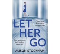 Let Her Go: A BRAND NEW twisty psychological thriller about friendship, secrets and betrayal