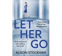 Let Her Go: A BRAND NEW twisty psychological thriller about friendship, secrets and betrayal