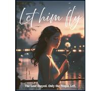 Let Him Fly- The Love Stayed, Only the People Left. A Tender Story of Love That Lingers, Heartbreak, Healing, & Finding Peace When Paths Diverge: A ... after parting. When hearts stay connected