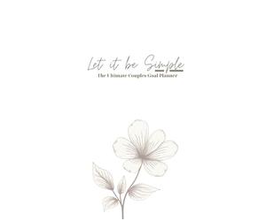 Let It Be Simple - The Ultimate Couples Goal Planner: Strengthen Your Marriage, Build Your Dreams, and Achieve Family, Personal, and Financial Goals ... Habits, Set Goals, and Strengthen Connection