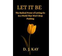 Let it be: The Radical Power of Letting Go in a World That Won’t Stop Pushing