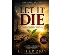 LET IT DIE: Why Some Things Must Die Before God's Purpose Can Begin