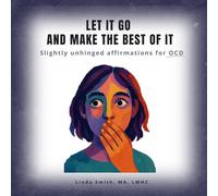 LET IT GO AND MAKE THE BEST OF IT: Slightly Unhinged Affirmations for OCD