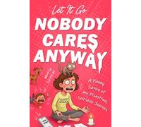 Let It Go - Nobody Cares Anyway: A Funny Satire of my Disastrous Self-Help Journey