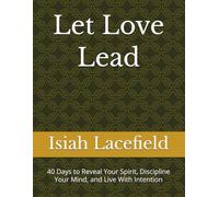 Let Love Lead: 40 Days to Reveal Your Spirit, Discipline Your Mind, and Live With Intention