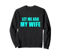 Let Me Ask My Wife - She Said No Funny Marriage Joke Sweatshirt