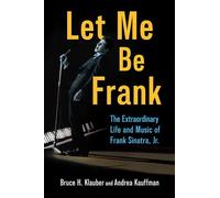 Let Me Be Frank: The Extraordinary Life and Music of Frank Sinatra, Jr.