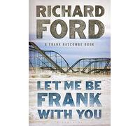 Let Me Be Frank With You: A Frank Bascombe Book