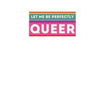Let me Be Perfectly Queer: Write Freely, Live Proudly: A Blank Journal for LGBTQ+ Voices