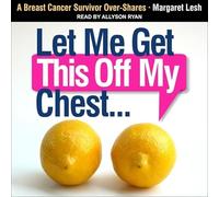 Let Me Get This Off My Chest: A Breast Cancer Survivor Over-Shares