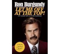 Let Me Off at the Top My Classy Life and Other Musings by Ron Burgundy Ron Burgundy (Auteur)