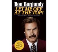 Let Me Off at the Top My Classy Life and Other Musings by Ron Burgundy Ron Burgundy (Auteur)