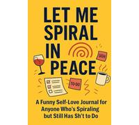 Let Me Spiral in Peace: A Funny Self-Love Journal for Anyone Who's Spiraling but Still Has Sh*t to Do