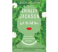 Let Me Tell You New Stories Essays and Other Writings by Shirley Jackson & Foreword by Ruth Franklin & Edited by Laurence Hyman & Edited by Sarah Hyman D Shirley Jackson Foreword by Ruth Franklin Edit