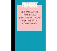Let Me Write That Down Before My Kids Ask Me For Something: Busy Mom's Notebook