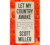 Let My Country Awake: Indian Revolutionaries in America and the Fight to Overthrow the British Raj