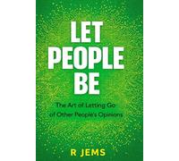 Let People Be: The Art of Letting Go of Other People’s Opinions