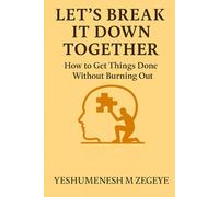 Let’s Break It Down Together: How to Get Things Done Without Burning Out