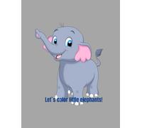 Let`s color little elephants!: A fun coloring adventure with friendly little elephants
